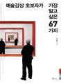 예술감상 초보자가 가장 알고 싶은 67가지